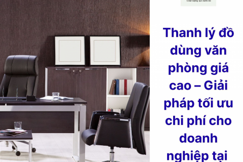 Thanh lý đồ dùng văn phòng giá cao – Giải pháp tối ưu chi phí cho doanh nghiệp tại 