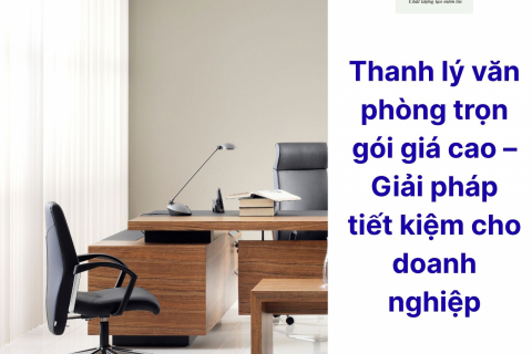 Thanh lý văn phòng trọn gói giá cao – Giải pháp tiết kiệm cho doanh nghiệp