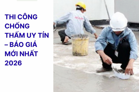 THI CÔNG CHỐNG THẤM UY TÍN – BÁO GIÁ MỚI NHẤT 2026